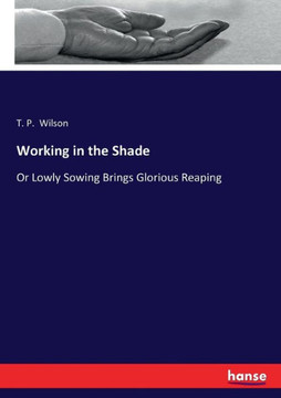 Working in the Shade: Or Lowly Sowing Brings Glorious Reaping