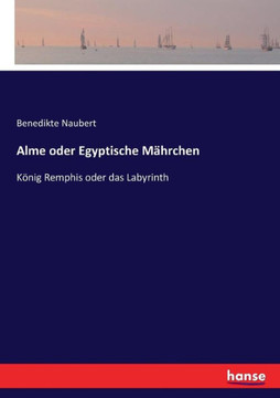 Alme oder Egyptische M?hrchen: K?nig Remphis oder das Labyrinth