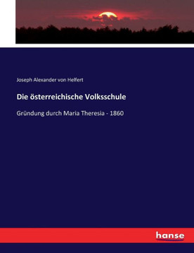 Die ?sterreichische Volksschule: Gr?ndung durch Maria Theresia - 1860