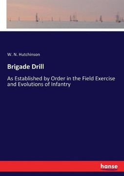 Brigade Drill: As Established by Order in the Field Exercise and Evolutions of Infantry