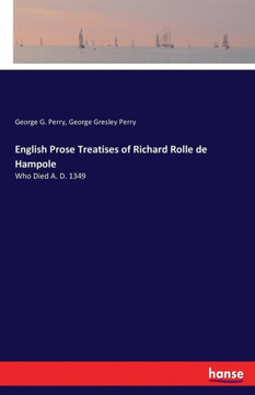 English Prose Treatises of Richard Rolle de Hampole: Who Died A. D. 1349