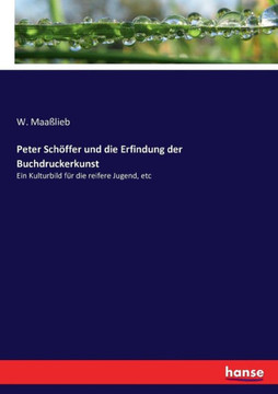 Peter Sch?ffer und die Erfindung der Buchdruckerkunst: Ein Kulturbild f?r die reifere Jugend, etc