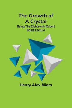 The Growth Of A Crystal; Being The Eighteenth Robert Boyle Lecture