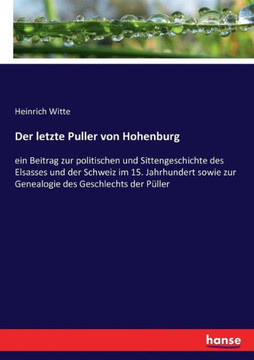 Der letzte Puller von Hohenburg: ein Beitrag zur politischen und Sittengeschichte des Elsasses und der Schweiz im 15. Jahrhundert sowie zur Genealogie