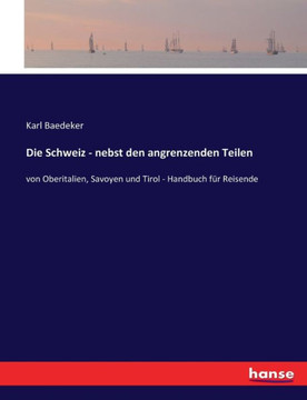 Die Schweiz - nebst den angrenzenden Teilen: von Oberitalien, Savoyen und Tirol - Handbuch f?r Reisende