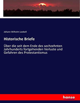 Historische Briefe: ?ber die seit dem Ende des sechzehnten Jahrhunderts fortgehenden Verluste und Gefahren des Protestantismus