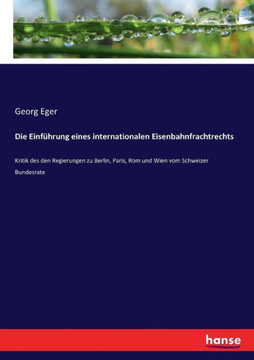 Die Einf?hrung eines internationalen Eisenbahnfrachtrechts: Kritik des den Regierungen zu Berlin, Paris, Rom und Wien vom Schweizer Bundesrate