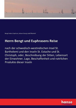 Herrn Bengt und Euphrasens Reise: nach der schwedisch-westindischen Insel St. Barthelemi und den Inseln St. Estache und St. Christoph, oder, Beschreib Herrn Bengt und Euphrasens Reise: nach der schwedisch-westindischen Insel St. Barthelemi und den Inseln St. Estache und St. Christoph, oder, Beschreib