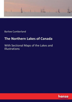 The Northern Lakes of Canada: With Sectional Maps of the Lakes and Illustrations