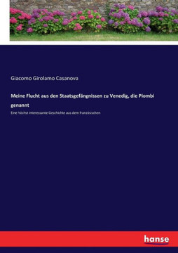 Meine Flucht aus den Staatsgef?ngnissen zu Venedig, die Piombi genannt: Eine h?chst interessante Geschichte aus dem franz?sischen Meine Flucht aus den Staatsgef?ngnissen zu Venedig, die Piombi genannt: Eine h?chst interessante Geschichte aus dem franz?sischen
