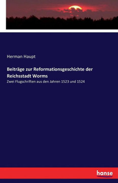 Beitr?ge zur Reformationsgeschichte der Reichsstadt Worms: Zwei Flugschriften aus den Jahren 1523 und 1524