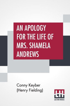 An Apology For The Life Of Mrs. Shamela Andrews: Together With A Full Account Of All That Passed Between Her And Parson Arthur Williams An Apology For The Life Of Mrs. Shamela Andrews: Together With A Full Account Of All That Passed Between Her And Parson Arthur Williams
