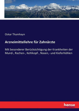 Arzneimittellehre f?r Zahn?rzte: Mit besonderer Ber?cksichtigung der Krankheiten der Mund-, Rachen-, Kehlkopf-, Nasen, - und Kieferh?hlen