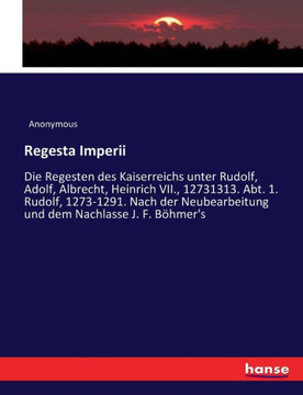 Regesta Imperii: Die Regesten des Kaiserreichs unter Rudolf, Adolf, Albrecht, Heinrich VII., 12731313. Abt. 1. Rudolf, 1273-1291. Nach