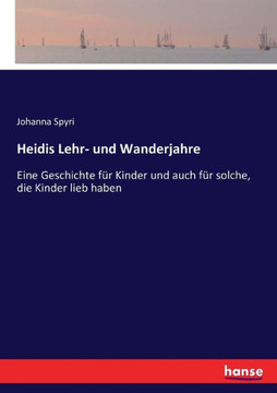Heidis Lehr- und Wanderjahre: Eine Geschichte f?r Kinder und auch f?r solche, die Kinder lieb haben Heidis Lehr- und Wanderjahre: Eine Geschichte f?r Kinder und auch f?r solche, die Kinder lieb haben