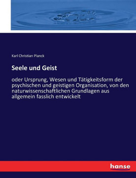Seele und Geist: oder Ursprung, Wesen und T?tigkeitsform der psychischen und geistigen Organisation, von den naturwissenschaftlichen Gr