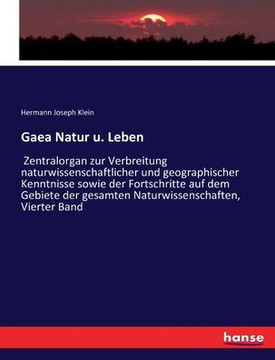 Gaea Natur u. Leben: Zentralorgan zur Verbreitung naturwissenschaftlicher und geographischer Kenntnisse sowie der Fortschritte auf dem Gebi