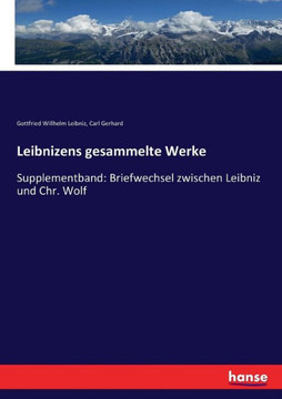 Leibnizens gesammelte Werke: Supplementband: Briefwechsel zwischen Leibniz und Chr. Wolf