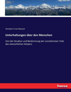 Unterhaltungen ?ber den Menschen: Von der Struktur und Bestimmung der vornehmsten Teile des menschlichen K?rpers