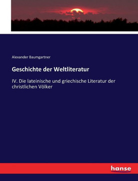 Geschichte der Weltliteratur: IV. Die lateinische und griechische Literatur der christlichen V?lker