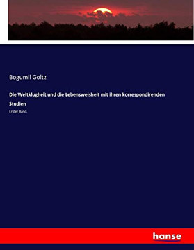 Die Weltklugheit und die Lebensweisheit mit ihren korrespondirenden Studien: Erster Band.
