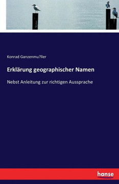 Erkl?rung geographischer Namen: Nebst Anleitung zur richtigen Aussprache