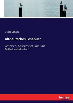 Altdeutsches Lesebuch: Gothisch, Alts?chsisch, Alt- und Mittelhochdeutsch