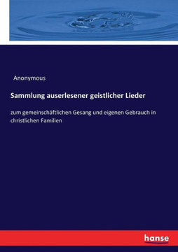 Sammlung auserlesener geistlicher Lieder: zum gemeinsch?ftlichen Gesang und eigenen Gebrauch in christlichen Familien