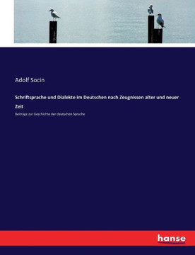 Schriftsprache und Dialekte im Deutschen nach Zeugnissen alter und neuer Zeit: Beitr?ge zur Geschichte der deutschen Sprache