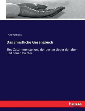Das christliche Gesangbuch: Eine Zusammenstellung der besten Lieder der alten und neuen Dichter