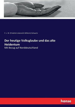 Der heutige Volksglaube und das alte Heidentum: Mit Bezug auf Norddeutschland Der heutige Volksglaube und das alte Heidentum: Mit Bezug auf Norddeutschland