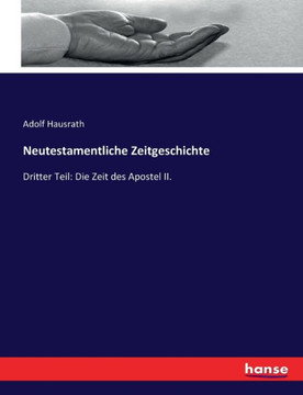 Neutestamentliche Zeitgeschichte: Dritter Teil: Die Zeit des Apostel II. Neutestamentliche Zeitgeschichte: Dritter Teil: Die Zeit des Apostel II.