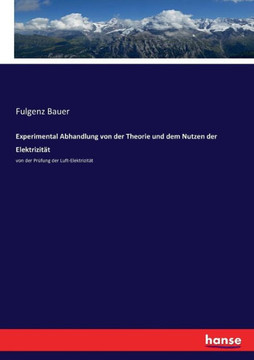 Experimental Abhandlung von der Theorie und dem Nutzen der Elektrizit?t: von der Pr?fung der Luft-Elektrizit?t Experimental Abhandlung von der Theorie und dem Nutzen der Elektrizit?t: von der Pr?fung der Luft-Elektrizit?t
