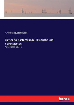 Bl?tter f?r Kost?mkunde: Historiche und Volkstrachten: Neue Folge, Bd. 1-3