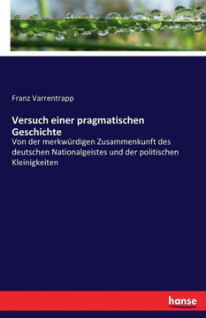 Versuch einer pragmatischen Geschichte: Von der merkw?rdigen Zusammenkunft des deutschen Nationalgeistes und der politischen Kleinigkeiten Versuch einer pragmatischen Geschichte: Von der merkw?rdigen Zusammenkunft des deutschen Nationalgeistes und der politischen Kleinigkeiten