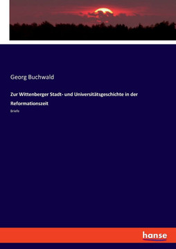 Zur Wittenberger Stadt- und Universit?tsgeschichte in der Reformationszeit: Briefe