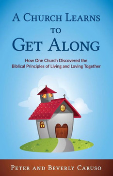 A Church Learns To Get Along: How One Church Learned The Biblical Principles Of Living And Loving Together