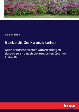 Garibaldis Denkw?rdigkeiten: Nach handschriftlichen Aufzeichnungen desselben und nach authentischen Quellen - Erster Band