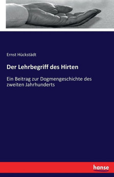 Der Lehrbegriff des Hirten: Ein Beitrag zur Dogmengeschichte des zweiten Jahrhunderts Der Lehrbegriff des Hirten: Ein Beitrag zur Dogmengeschichte des zweiten Jahrhunderts