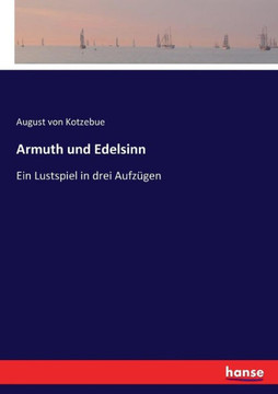Armuth und Edelsinn: Ein Lustspiel in drei Aufz?gen