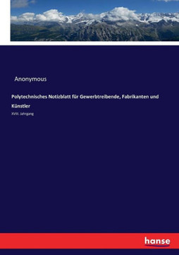 Polytechnisches Notizblatt f?r Gewerbtreibende, Fabrikanten und K?nstler: XVIII. Jahrgang