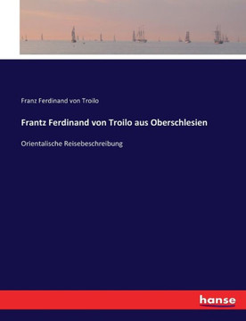 Frantz Ferdinand von Troilo aus Oberschlesien: Orientalische Reisebeschreibung