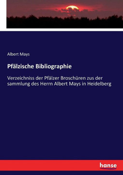 Pf?lzische Bibliographie: Verzeichniss der Pf?lzer Brosch?ren zus der sammlung des Herrn Albert Mays in Heidelberg