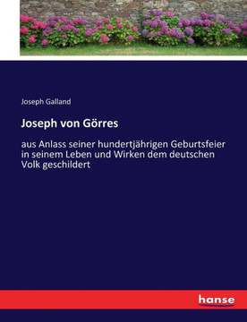Joseph von G?rres: aus Anlass seiner hundertj?hrigen Geburtsfeier in seinem Leben und Wirken dem deutschen Volk geschildert