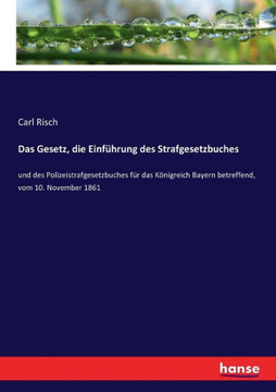 Das Gesetz, die Einf?hrung des Strafgesetzbuches: und des Polizeistrafgesetzbuches f?r das K?nigreich Bayern betreffend, vom 10. November 1861