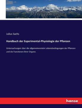 Handbuch der Experimental-Physiologie der Pflanzen: Untersuchungen ?ber die allgemeinenstein Lebensbedingungen der Pflanzen und die Functionen ihrer O