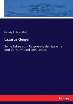 Lazarus Geiger: Seine Lehre vom Ursprunge der Sprache und Vernunft und sein Leben. Lazarus Geiger: Seine Lehre vom Ursprunge der Sprache und Vernunft und sein Leben.