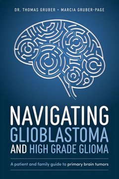 Navigating Glioblastoma And High-Grade Glioma: A Patient And Family Guide To Primary Brain Tumors