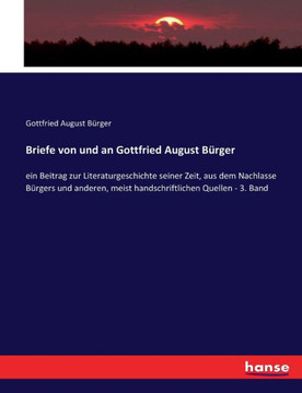 Briefe von und an Gottfried August B?rger: ein Beitrag zur Literaturgeschichte seiner Zeit, aus dem Nachlasse B?rgers und anderen, meist handschriftli
