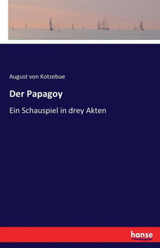 Der Papagoy: Ein Schauspiel in drey Akten